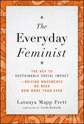 The Everyday Feminist: The Key to Sustainable Social Impact � Driving Movements We Need Now More Than Ever by Mapp Frett, Latanya