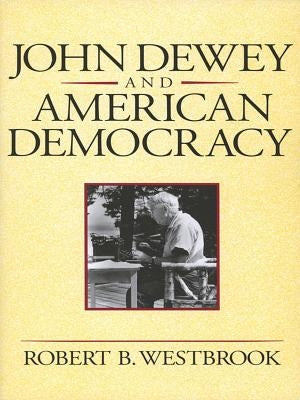 John Dewey and American Democracy: Public Opinion and the Making of American and British Health Policy by Westbrook, Robert B.
