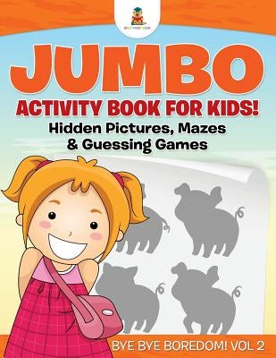 Jumbo Activity Book for Kids! Hidden Pictures, Mazes & Guessing Games Bye Bye Boredom! Vol 2 by Baby Professor