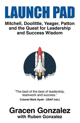 Launch Pad: Mitchell, Doolittle, Yeager, Patton and the Quest for Leadership and Success Wisdom by Gonzalez, Gracen