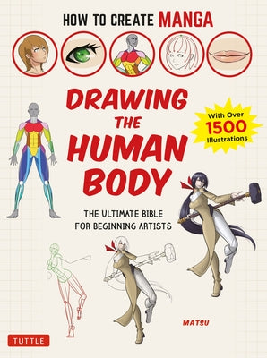 How to Create Manga: Drawing the Human Body: The Ultimate Bible for Beginning Artists, with Over 1,500 Illustrations by Matsu