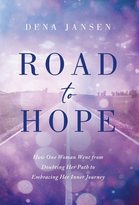 Road to Hope: How One Woman Went from Doubting Her Path to Embracing Her Inner Journey by Jansen, Dena