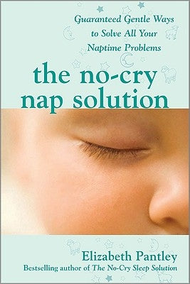 The No-Cry Nap Solution: Guaranteed Gentle Ways to Solve All Your Naptime Problems by Pantley, Elizabeth