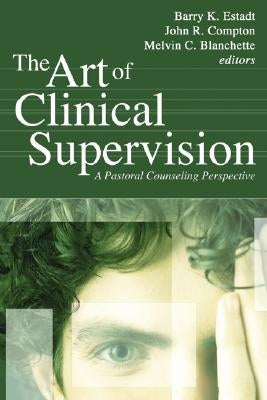 The Art of Clinical Supervision: A Pastoral Counseling Perspective by Estadt, Barry K.