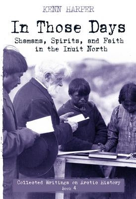 In Those Days: Shamans, Spirits, and Faith in the Inuit North by Harper, Kenn