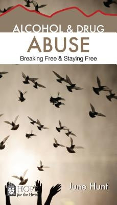 Alcohol and Drug Abuse [June Hunt Hope for the Heart]: Breaking Free & Staying Free by Hunt, June