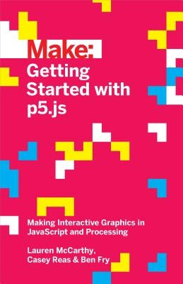 Getting Started with P5.Js: Making Interactive Graphics in JavaScript and Processing by McCarthy, Lauren