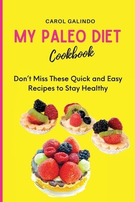My Paleo Diet Cookbook: Don't Miss These Quick and Easy Recipes to Stay Healthy by Galindo, Carol