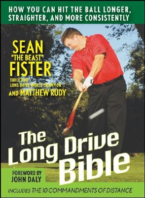 The Long-Drive Bible: How You Can Hit the Ball Longer, Straighter, and More Consistently by Fister, Sean