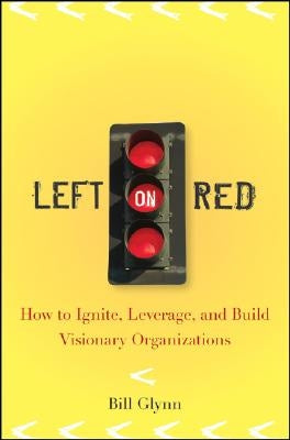 Left on Red: How to Ignite, Leverage and Build Visionary Organizations by Glynn, Bill