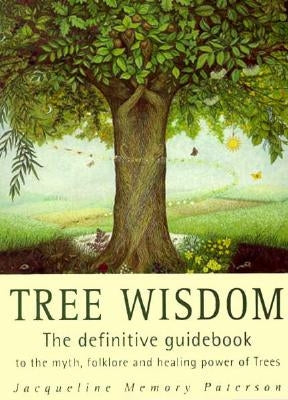 Tree Wisdom: The Definitive Guidebook to the Myth, Folklore and Healing Power of Trees by Memory Paterson, Jacqueline