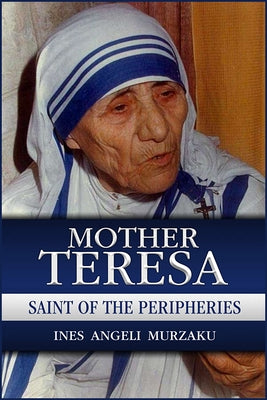 Mother Teresa: Saint of the Peripheries by Murzaku, Ines Angeli