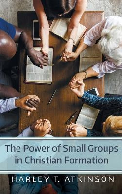 The Power of Small Groups in Christian Formation by Atkinson, Harley T.