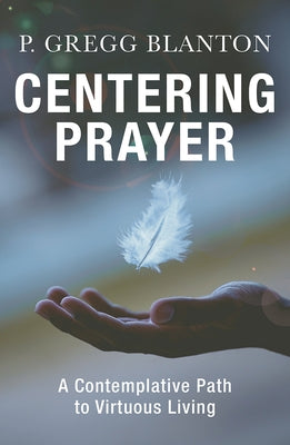 Centering Prayer: A Contemplative Path to Virtuous Living by Blanton, P. Gregg