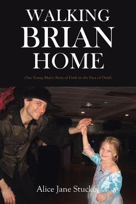 Walking Brian Home: One Young Man's Story of Faith in the Face of Death by Stuckey, Alice Jane