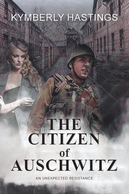 The Citizen of Auschwitz: : An Unexpected Resistance by Kymberly Hastings