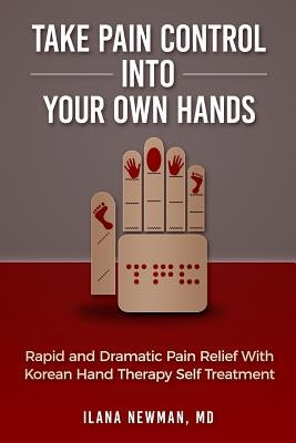 Take Pain Control Into Your Own Hands: Rapid and Dramatic Pain Relief With Korean Hand Therapy Self Treatment by Newman MD, Ilana