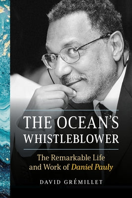 The Ocean's Whistleblower: The Remarkable Life and Work of Daniel Pauly by Grémillet, David