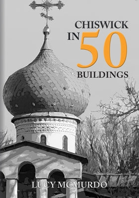 Chiswick in 50 Buildings by McMurdo, Lucy