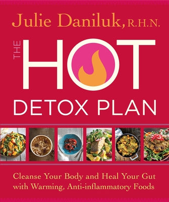 The Hot Detox Plan: Cleanse Your Body and Heal Your Gut with Warming, Anti-Inflammatory Foods by Daniluk, Julie