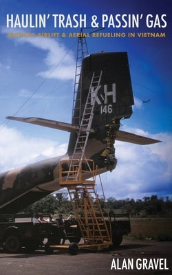 Haulin' Trash and Passin' Gas: Tactical Airlift and Aerial Refueling in Vietnam by Gravel, Alan C.