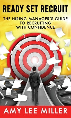 Ready Set Recruit: The Hiring Manager's Guide to Recruiting with Confidence by Miller, Amy Lee