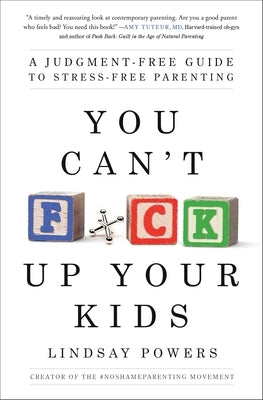 You Can't F*ck Up Your Kids: A Judgment-Free Guide to Stress-Free Parenting by Powers, Lindsay
