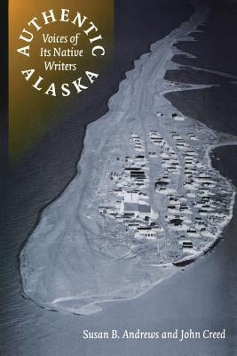 Authentic Alaska: Voices of Its Native Writers by Andrews, Susan B.