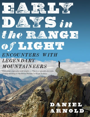Early Days in the Range of Light: Encounters with Legendary Mountaineers by Arnold, Daniel