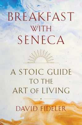 Breakfast with Seneca: A Stoic Guide to the Art of Living by Fideler, David