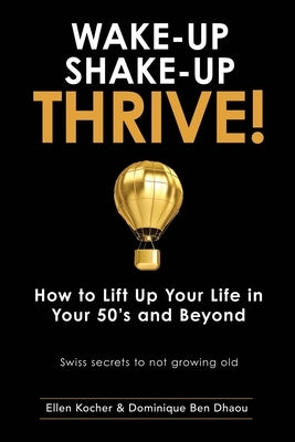 Wake-Up, Shake-Up, Thrive!: How to lift up your life in your 50's and beyond - Swiss secrets to not growing old - by Ben Dhaou, Dominique
