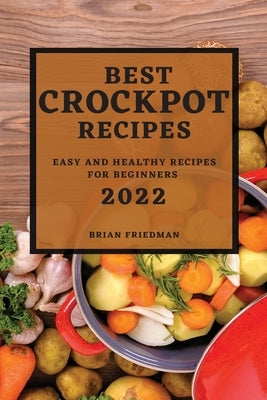 Best Crockpot Recipes 2022: Easy and Healthy Recipes for Beginners by Friedman, Brian