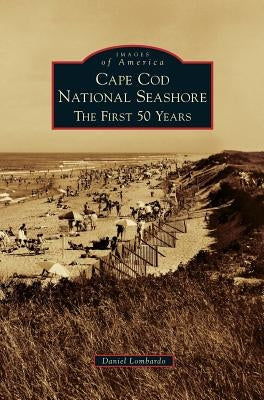 Cape Cod National Seashore: The First 50 Years by Lombardo, Daniel