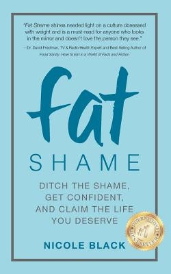 Fat Shame: Ditch the Shame, Get Confident, and Claim the Life You Deserve by Black, Nicole