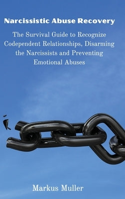 Narcissistic Abuse Recovery: The Survival Guide to Recognize Codependent Relationships, Disarming the Narcissists and Preventing Emotional Abuses by Markus Muller