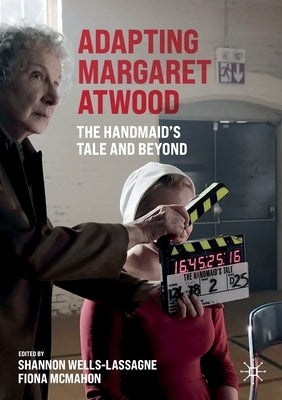 Adapting Margaret Atwood: The Handmaid's Tale and Beyond by Wells-Lassagne, Shannon