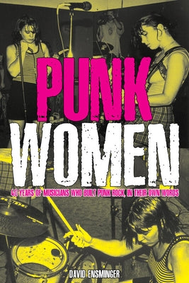 Punk Women: 40 Years of Musicians Who Built Punk Rock by Ensminger, David A.