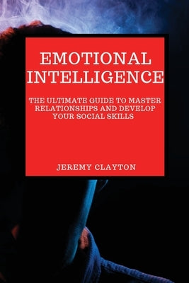 Emotional Intelligence: The Ultimate Guide to Master Relationships and Develop your Social Skills by Clayton, Jeremy