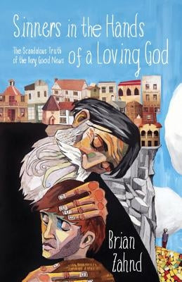 Sinners in the Hands of a Loving God: The Scandalous Truth of the Very Good News by Zahnd, Brian