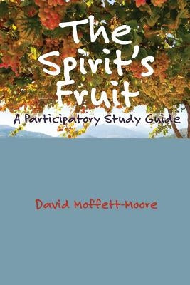 The Spirit's Fruit: A Participatory Study Guide by Moffett-Moore, David