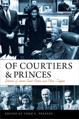 Of Courtiers and Princes: Stories of Lower Court Clerks and Their Judges by Peppers, Todd C.