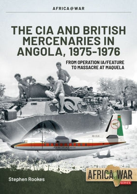 CIA and British Mercenaries in Angola, 1975-1976: From Operation Ia/Feature to Massacre at Maquela by Rookes, Stephen