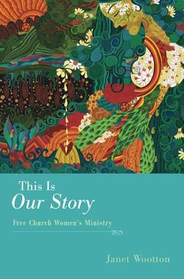 This Is Our Story: Free Church Women's Ministry by Wootton, Janet