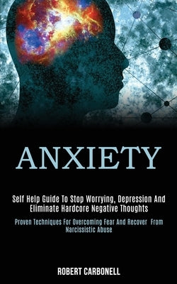 Anxiety: Self Help Guide to Stop Worrying, Depression and Eliminate Hardcore Negative Thoughts (Proven Techniques for Overcomin by Carbonell, Robert