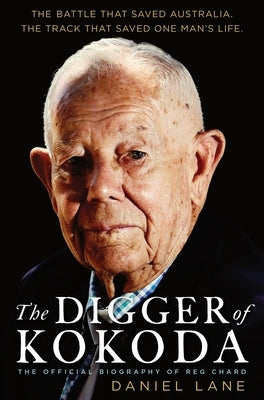 The Digger of Kokoda: The Official Biography of Reg Chard by Lane, Daniel