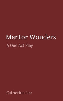 Mentor Wonders: A One Act Play by Lee, Catherine A.