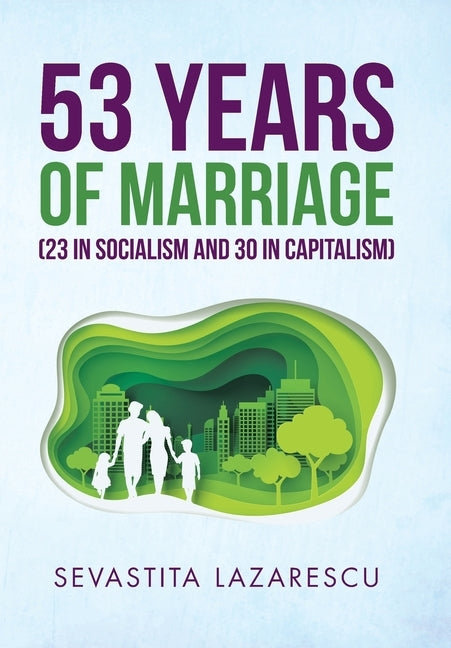 53 Years of Marriage (23 in Socialism and 30 in Capitalism) by Lazarescu, Sevastita