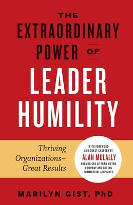 The Extraordinary Power of Leader Humility: Thriving Organizations & Great Results by Gist, Marilyn