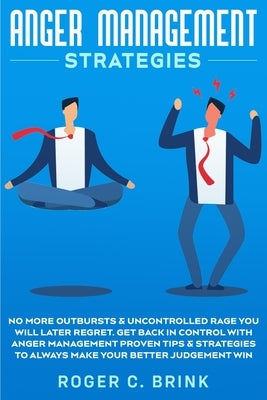 Anger Management Strategies: No More Outbursts & Uncontrolled Rage You Will Later Regret. Get Back in Control with Anger Management Proven Tips & S by Brink, Roger C.