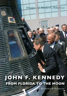 John F. Kennedy: From Florida to the Moon by Sinibaldi, Raymond P.